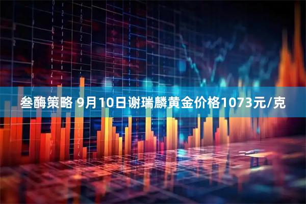 叁酶策略 9月10日谢瑞麟黄金价格1073元/克