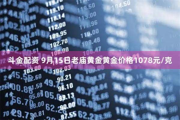 斗金配资 9月15日老庙黄金黄金价格1078元/克