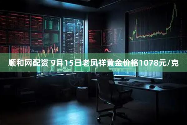 顺和网配资 9月15日老凤祥黄金价格1078元/克
