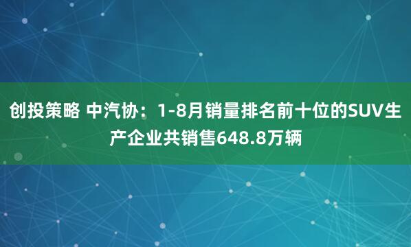 创投策略 中汽协：1-8月销量排名前十位的SUV生产企业共销售648.8万辆