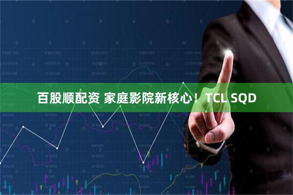 百股顺配资 家庭影院新核心！TCL SQD