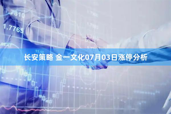 长安策略 金一文化07月03日涨停分析