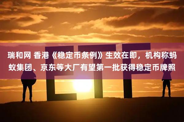 瑞和网 香港《稳定币条例》生效在即，机构称蚂蚁集团、京东等大厂有望第一批获得稳定币牌照