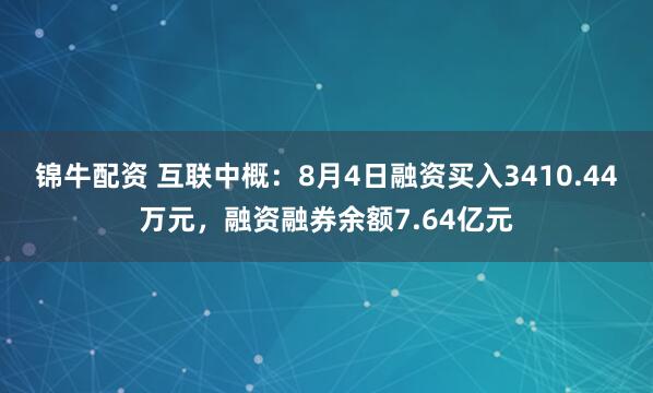 锦牛配资 互联中概：8月4日融资买入3410.44万元，融资融券余额7.64亿元