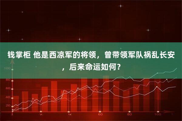 钱掌柜 他是西凉军的将领，曾带领军队祸乱长安，后来命运如何？