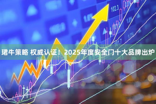珺牛策略 权威认证！2025年度安全门十大品牌出炉
