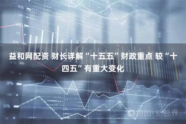 益和网配资 财长详解“十五五”财政重点 较“十四五”有重大变化