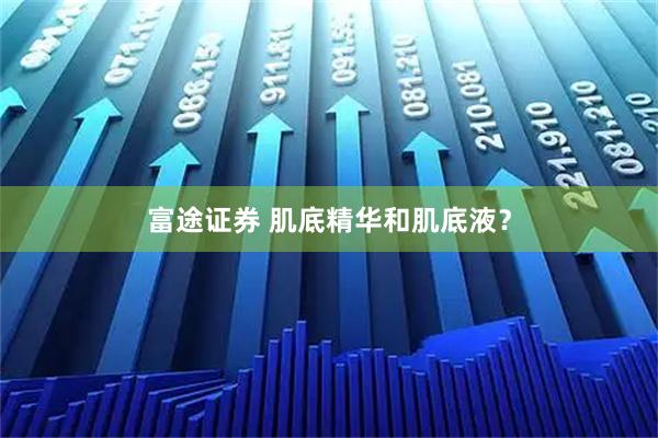 富途证券 肌底精华和肌底液？